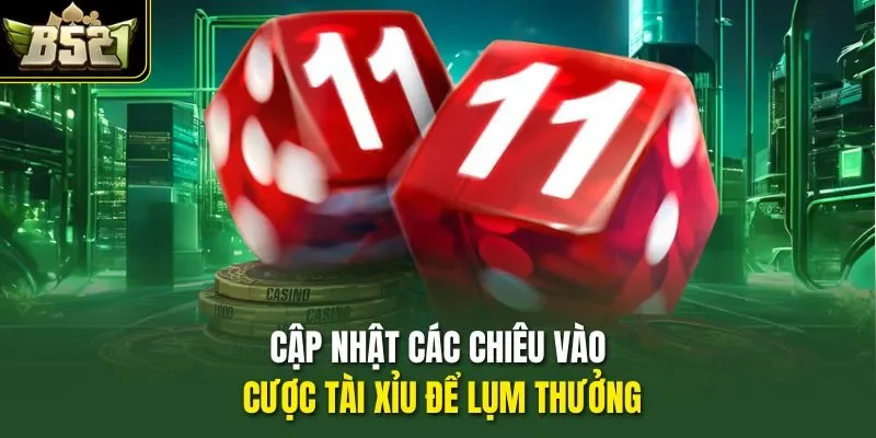 Cập nhật các chiêu vào cược Tài xỉu để lụm thưởng