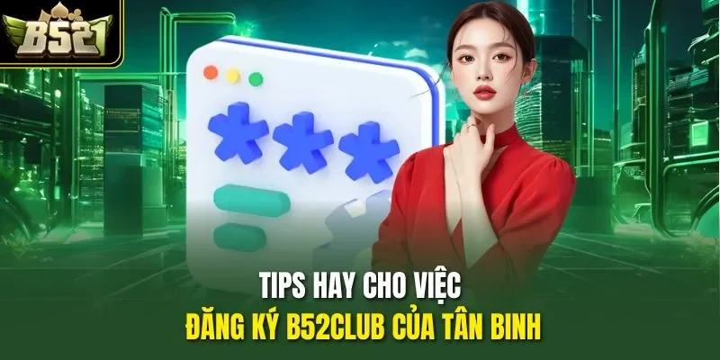 Tips hay cho việc đăng ký B52CLUB của tân binh